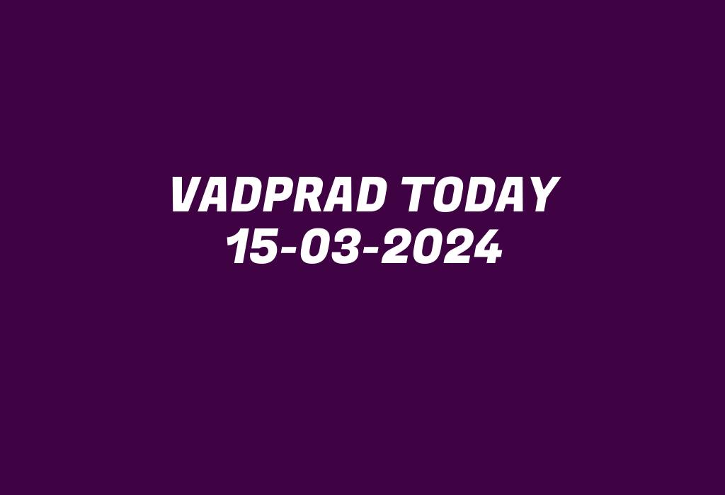 Vadprad Today 15-03-2024