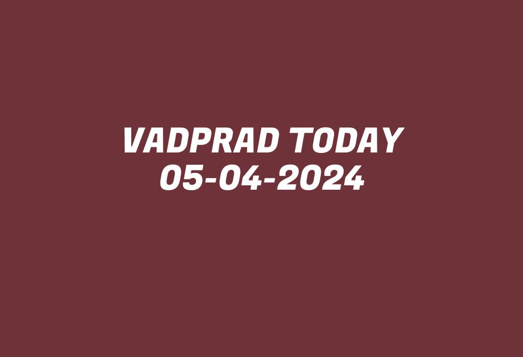 Vadprad Today 05-04-2024